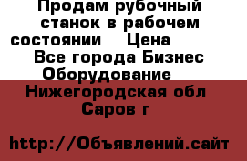 Продам рубочный станок в рабочем состоянии  › Цена ­ 55 000 - Все города Бизнес » Оборудование   . Нижегородская обл.,Саров г.